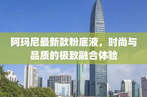 阿瑪尼最新款粉底液，時(shí)尚與品質(zhì)的極致融合體驗(yàn)