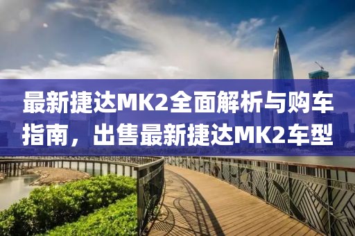 最新捷達(dá)MK2全面解析與購(gòu)車指南，出售最新捷達(dá)MK2車型