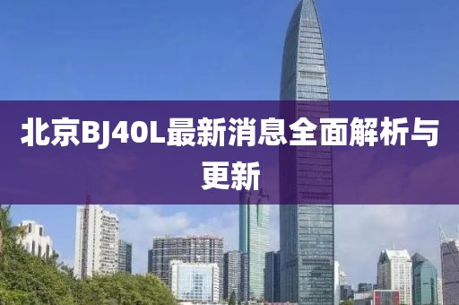 北京BJ40L最新消息全面解析與更新