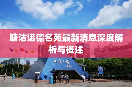 塘沽諾德名苑最新消息深度解析與概述