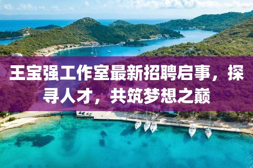 王寶強(qiáng)工作室最新招聘啟事，探尋人才，共筑夢想之巔