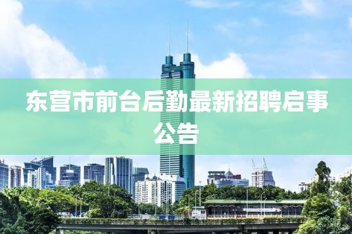 東營市前臺后勤最新招聘啟事公告