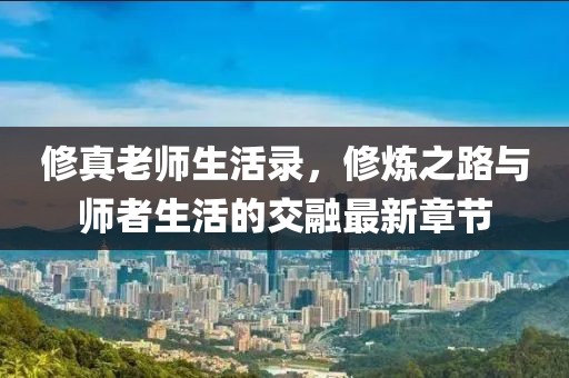 修真老師生活錄，修煉之路與師者生活的交融最新章節(jié)
