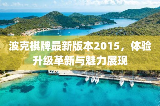 波克棋牌最新版本2015，體驗升級革新與魅力展現(xiàn)