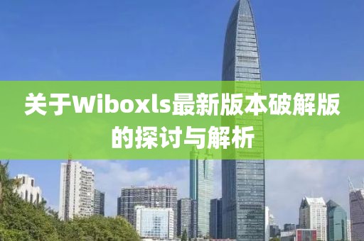 關(guān)于Wiboxls最新版本破解版的探討與解析