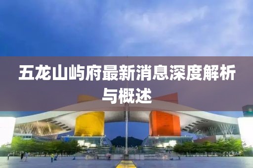五龍山嶼府最新消息深度解析與概述