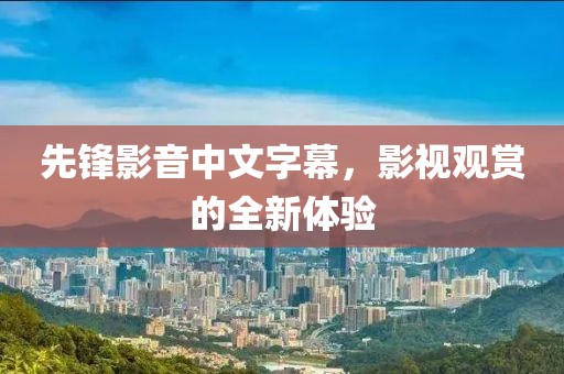 先鋒影音中文字幕，影視觀賞的全新體驗