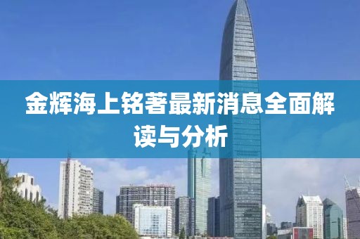 金輝海上銘著最新消息全面解讀與分析
