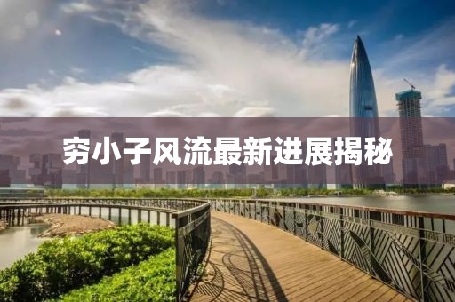 窮小子風流最新進展揭秘