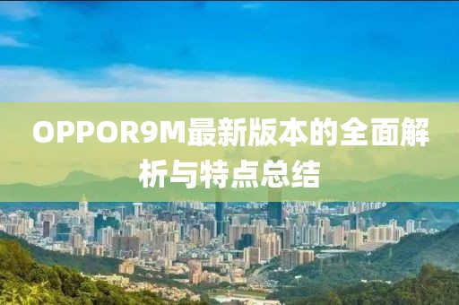OPPOR9M最新版本的全面解析與特點總結(jié)