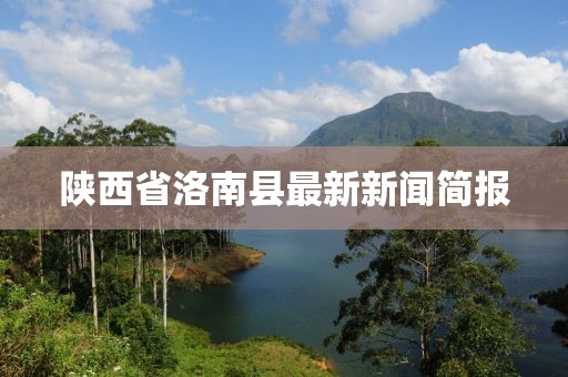 陜西省洛南縣最新新聞簡報