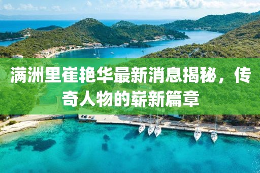 滿洲里崔艷華最新消息揭秘，傳奇人物的嶄新篇章