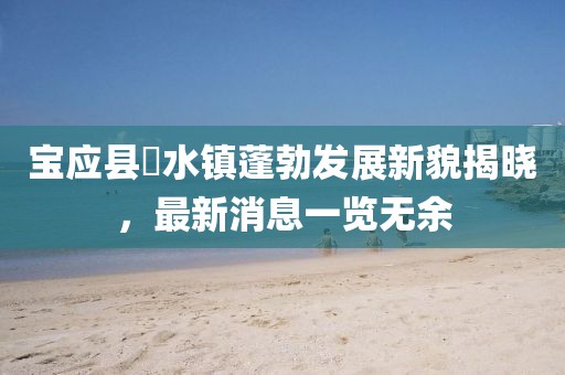 寶應(yīng)縣氾水鎮(zhèn)蓬勃發(fā)展新貌揭曉，最新消息一覽無余