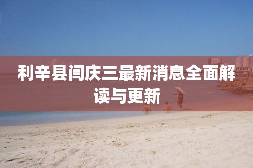 利辛縣閆慶三最新消息全面解讀與更新