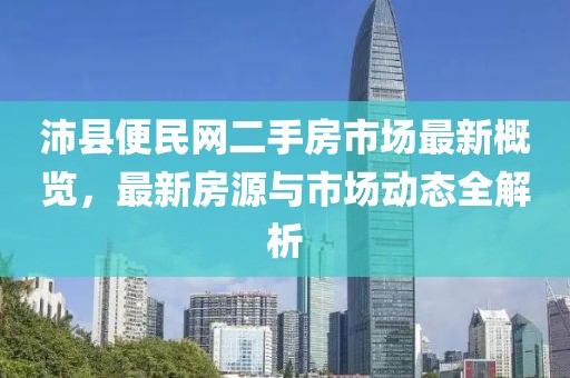 沛縣便民網(wǎng)二手房市場(chǎng)最新概覽，最新房源與市場(chǎng)動(dòng)態(tài)全解析