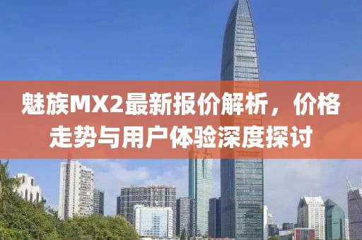 魅族MX2最新報價解析，價格走勢與用戶體驗深度探討