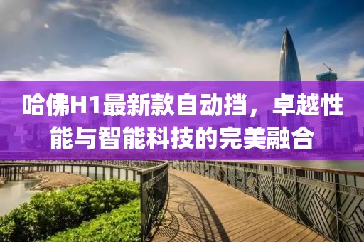 哈佛H1最新款自動擋，卓越性能與智能科技的完美融合