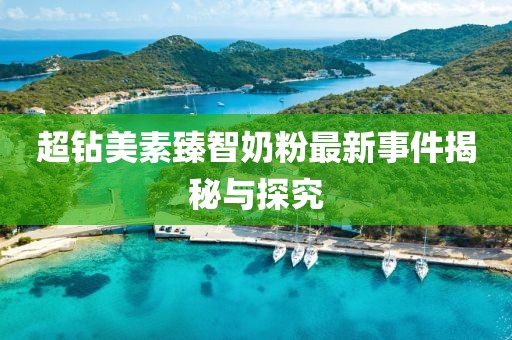 超鉆美素臻智奶粉最新事件揭秘與探究