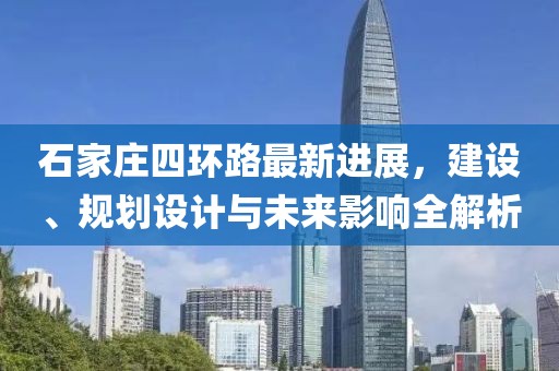石家莊四環(huán)路最新進(jìn)展，建設(shè)、規(guī)劃設(shè)計(jì)與未來影響全解析