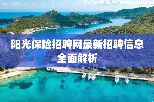 陽(yáng)光保險(xiǎn)招聘網(wǎng)最新招聘信息全面解析