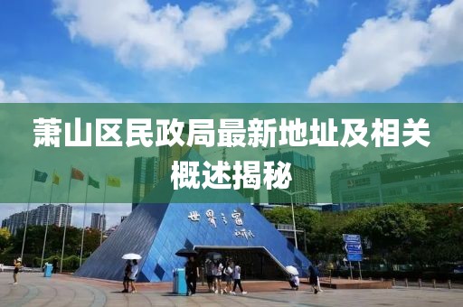 蕭山區(qū)民政局最新地址及相關(guān)概述揭秘