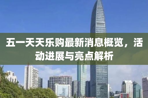 五一天天樂購最新消息概覽，活動(dòng)進(jìn)展與亮點(diǎn)解析