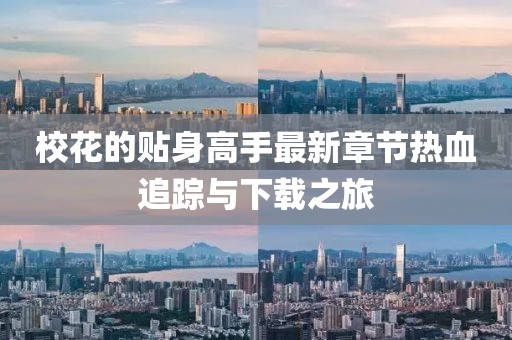校花的貼身高手最新章節(jié)熱血追蹤與下載之旅