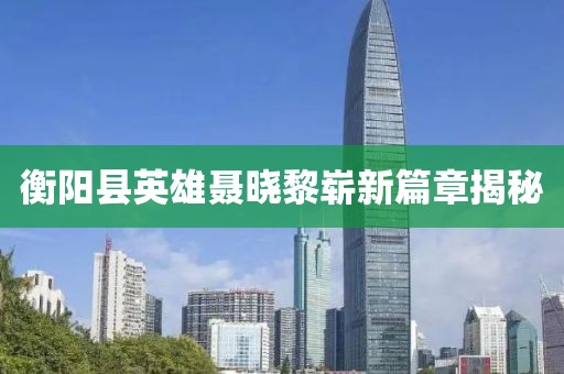 衡陽縣英雄聶曉黎嶄新篇章揭秘