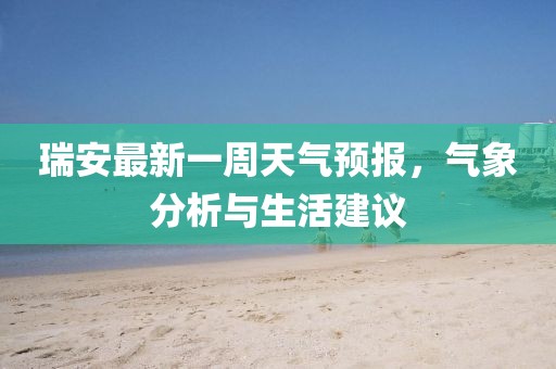 瑞安最新一周天氣預(yù)報，氣象分析與生活建議