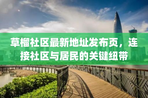 草榴社區(qū)最新地址發(fā)布頁，連接社區(qū)與居民的關(guān)鍵紐帶
