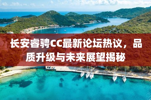 長安睿騁CC最新論壇熱議，品質(zhì)升級與未來展望揭秘