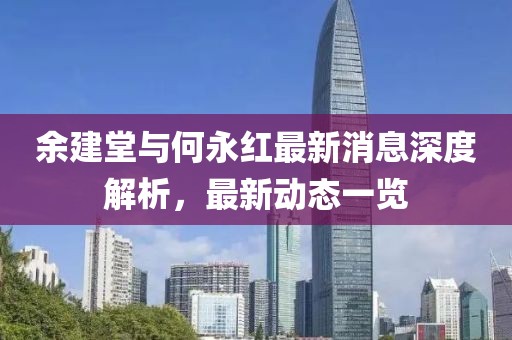 余建堂與何永紅最新消息深度解析，最新動(dòng)態(tài)一覽