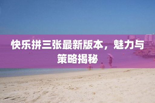 快樂拼三張最新版本，魅力與策略揭秘