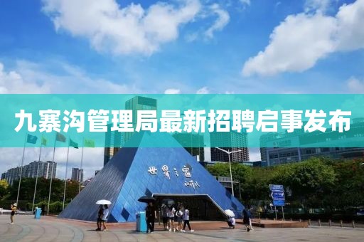 九寨溝管理局最新招聘啟事發(fā)布