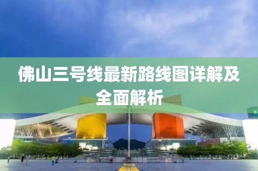 佛山三號(hào)線最新路線圖詳解及全面解析