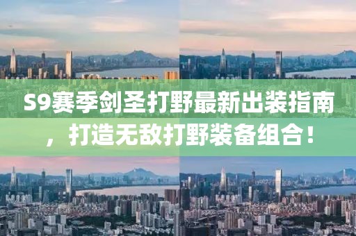 S9賽季劍圣打野最新出裝指南，打造無敵打野裝備組合！
