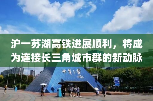 滬一蘇湖高鐵進展順利，將成為連接長三角城市群的新動脈
