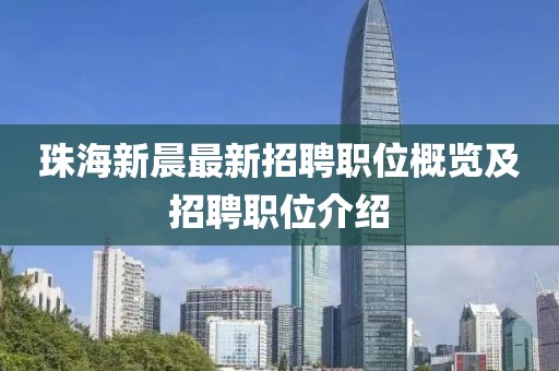 珠海新晨最新招聘職位概覽及招聘職位介紹