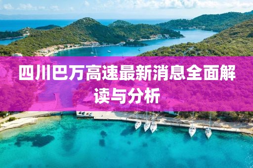 四川巴萬高速最新消息全面解讀與分析