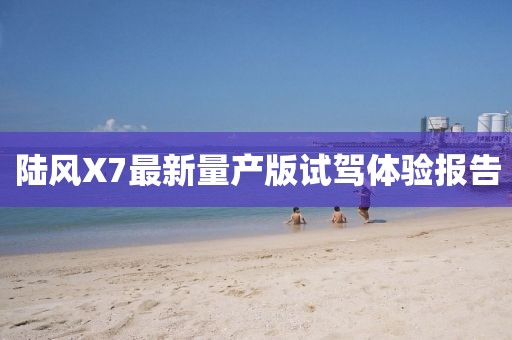 陸風X7最新量產(chǎn)版試駕體驗報告
