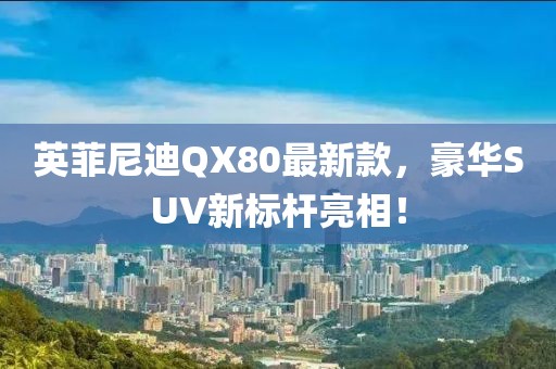 英菲尼迪QX80最新款，豪華SUV新標桿亮相！