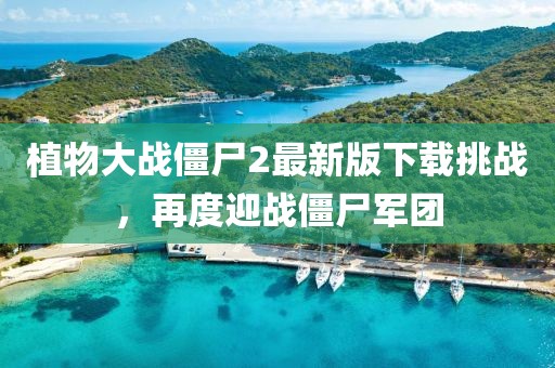 植物大戰(zhàn)僵尸2最新版下載挑戰(zhàn)，再度迎戰(zhàn)僵尸軍團