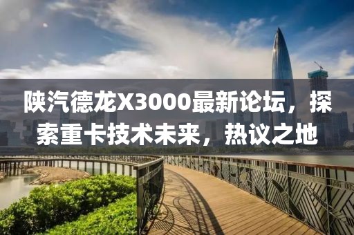 陜汽德龍X3000最新論壇，探索重卡技術(shù)未來，熱議之地