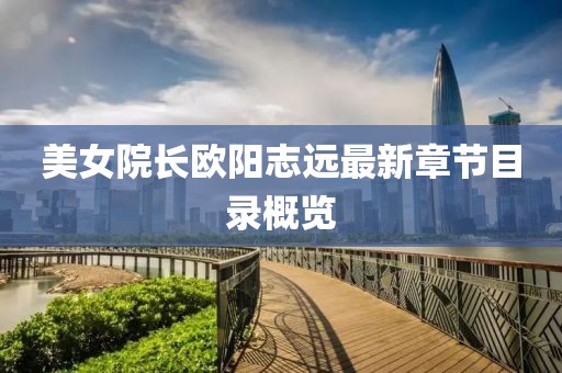 美女院長(zhǎng)歐陽(yáng)志遠(yuǎn)最新章節(jié)目錄概覽