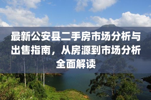 最新公安縣二手房市場分析與出售指南，從房源到市場分析全面解讀