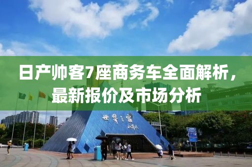 日產(chǎn)帥客7座商務車全面解析，最新報價及市場分析