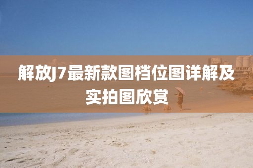 解放J7最新款圖檔位圖詳解及實(shí)拍圖欣賞