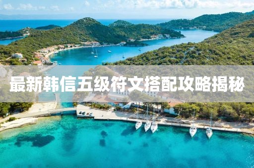 最新韓信五級符文搭配攻略揭秘