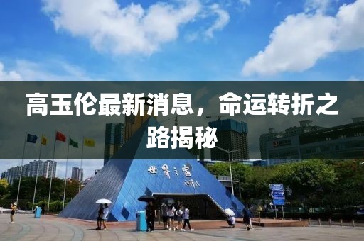 高玉倫最新消息，命運轉(zhuǎn)折之路揭秘