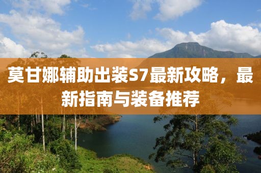 莫甘娜輔助出裝S7最新攻略，最新指南與裝備推薦